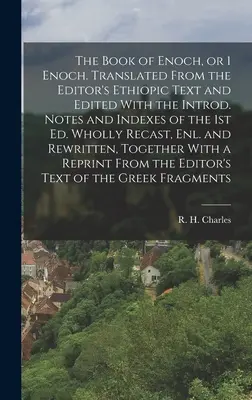 Énókh könyve, vagy 1 Énókh. A szerkesztő etióp szövegéből lefordítva és a Bevezetéssel szerkesztve. Notes and Indexes of the 1st ed. Teljesen átdolgozva, - The Book of Enoch, or 1 Enoch. Translated From the Editor's Ethiopic Text and Edited With the Introd. Notes and Indexes of the 1st ed. Wholly Recast,