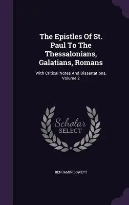 Szent Pál levelei a thesszalonikaiakhoz, a galatákhoz és a rómaiakhoz: Kritikai jegyzetekkel és értekezésekkel, 2. kötet - The Epistles Of St. Paul To The Thessalonians, Galatians, Romans: With Critical Notes And Dissertations, Volume 2