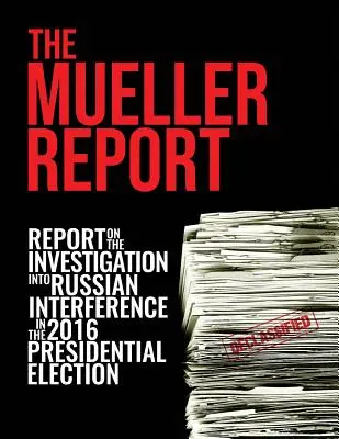 A Mueller-jelentés: Jelentés a 2016-os elnökválasztásba való orosz beavatkozással kapcsolatos vizsgálatról - The Mueller Report: Report On The Investigation Into Russian Interference In The 2016 Presidential Election