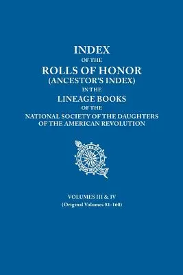 Az Amerikai Forradalom Lányai Nemzeti Társaságának (National Society the Daughters of the American Revolution) törzskönyveiben található Becsületrendek (Ancestor's Index) indexe. III. és IV. kötet - Index of the Rolls of Honor (Ancestor's Index) in the Lineage Books of the National Society the Daughters of the American Revolution. Volumes III & IV