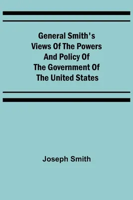 Smith tábornok nézetei az Egyesült Államok kormányának hatásköréről és politikájáról - General Smith's Views of the Powers and Policy of the Government of the United States