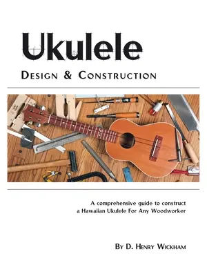 Ukulele tervezés és építés: A Comprehenisve Guide to Construct a Hawaiian Ukulele for Any Woodworker - Ukulele Design and Construction: A Comprehenisve Guide to Construct a Hawaiian Ukulele for Any Woodworker
