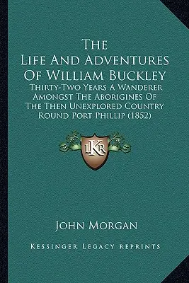 William Buckley élete és kalandjai: Harminckét év vándorlás a Port Phillip körüli, akkor még feltáratlan vidék őslakosai között (1852) - The Life And Adventures Of William Buckley: Thirty-Two Years A Wanderer Amongst The Aborigines Of The Then Unexplored Country Round Port Phillip (1852