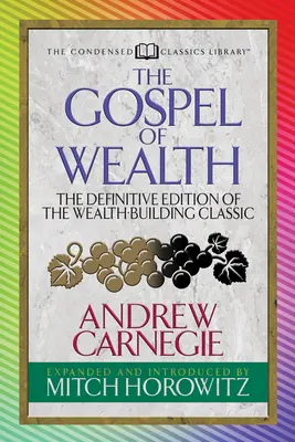 A gazdagság evangéliuma (sűrített klasszikusok): A vagyonépítés klasszikusának végleges kiadása - The Gospel of Wealth (Condensed Classics): The Definitive Edition of the Wealth-Building Classic