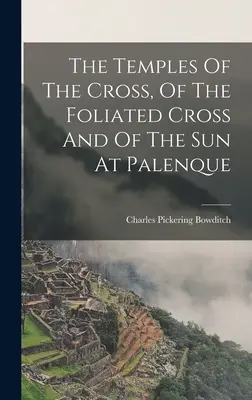 A kereszt, a lombos kereszt és a Nap templomai Palenque-ben - The Temples Of The Cross, Of The Foliated Cross And Of The Sun At Palenque