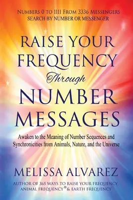 Emeld a frekvenciádat a számüzeneteken keresztül: A számsorozatok és az állatok, a természet és az Univerzum szinkronicitásainak jelentése felébresztése - Raise Your Frequency Through Number Messages: Awaken to the Meaning of Number Sequences and Synchronicities from Animals, Nature, and the Universe