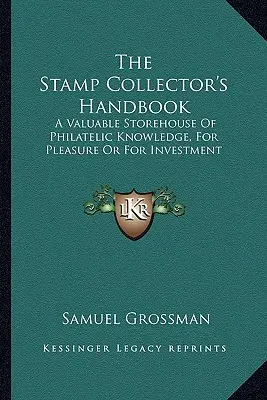 A bélyeggyűjtő kézikönyve: A filatéliai tudás értékes tárháza, szórakozásra vagy befektetés céljából - The Stamp Collector's Handbook: A Valuable Storehouse Of Philatelic Knowledge, For Pleasure Or For Investment