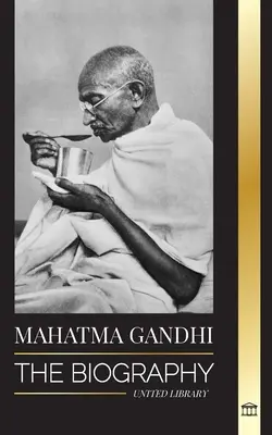 Mahatma Gandhi: India atyjának életrajza és politikai, erőszakmentes kísérletei az igazsággal és a felvilágosodással - Mahatma Gandhi: The Biography of the Father of India and his Political, Non-Violence Experiments with Truth and Enlightenment