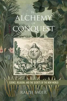 A hódítás alkímiája: Tudomány, vallás és az új világ titkai - The Alchemy of Conquest: Science, Religion, and the Secrets of the New World