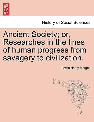 Ősi társadalom; avagy kutatások az emberi fejlődés vonalain a vadságtól a civilizációig. - Ancient Society; or, Researches in the lines of human progress from savagery to civilization.