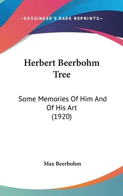 Herbert Beerbohm fája: Néhány emlék róla és művészetéről (1920) - Herbert Beerbohm Tree: Some Memories Of Him And Of His Art (1920)