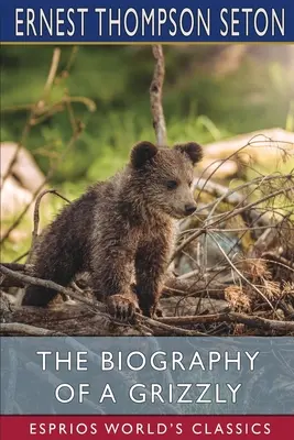 Egy grizzly életrajza (Esprios Classics) - The Biography of a Grizzly (Esprios Classics)