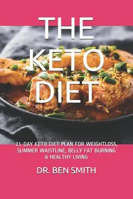 A Keto diéta: 21 napos Keto diéta terv a fogyásért, karcsúbb derékbőségért, hasi zsírégetésért és egészséges életmódért - The Keto Diet: 21-Day Keto Diet Plan for Weightloss, Slimmer Waistline, Belly Fat Burning & Healthy Living