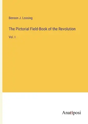 A forradalom képeskönyve: I. kötet - The Pictorial Field-Book of the Revolution: Vol. I