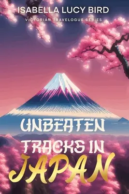 Legyőzhetetlen utak Japánban: Viktoriánus útirajz-sorozat (illusztrált és jegyzetekkel ellátott) - Unbeaten Tracks in Japan: Victorian Travelogue Series (Illustrated & Annotated)