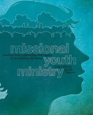 Missziós ifjúsági szolgálat: A tizenévesek összegyűjtésétől a tanítványok szétszóródásáig - Missional Youth Ministry: Moving from Gathering Teenagers to Scattering Disciples