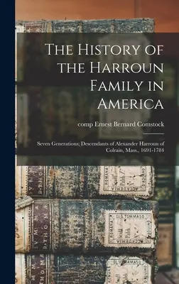 A Harroun család története Amerikában: Hét nemzedék; Alexander Harroun leszármazottai a massachusettsi Colrainból, 1691-1784. - The History of the Harroun Family in America: Seven Generations; Descendants of Alexander Harroun of Colrain, Mass., 1691-1784