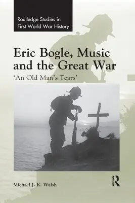 Eric Bogle, a zene és a Nagy Háború: „Egy öregember könnyei - Eric Bogle, Music and the Great War: 'An Old Man's Tears'