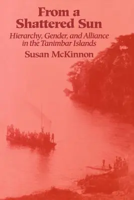 From a Shattered Sun: Hierarchia, nemek és szövetségek a Tanimbar-szigeteken - From a Shattered Sun: Hierarchy, Gender, and Alliance in the Tanimbar Islands