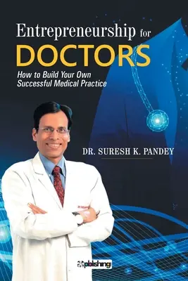 Vállalkozói tevékenység orvosoknak: How to Build Your Own Successful Medical Practice - Entrepreneurship for Doctors: How to Build Your Own Successful Medical Practice