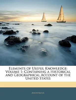Elements of Useful Knowledge: Svazek 1: Obsahuje historický a zeměpisný popis Spojených států amerických. - Elements of Useful Knowledge: Volume 1: Containing a Historical and Geographical Account of the United States