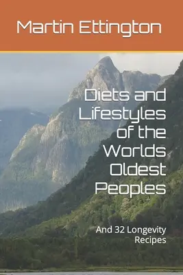 A világ legősibb népeinek étrendje és életmódja: És 32 hosszú életrecept - Diets and Lifestyles of the Worlds Oldest Peoples: And 32 Longevity Recipes