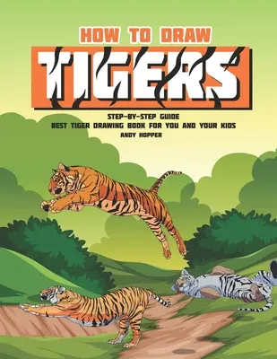 Hogyan rajzolj tigriseket lépésről lépésre útmutató: A legjobb tigrisrajzoló könyv neked és a gyerekeidnek - How to Draw Tigers Step-by-Step Guide: Best Tiger Drawing Book for You and Your Kids