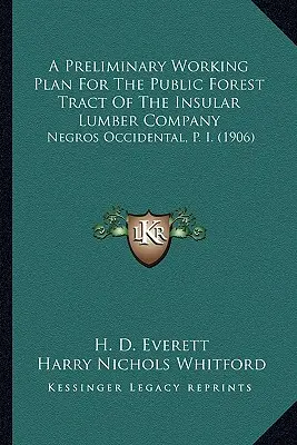 Előzetes munkaterv a szigetországi fűrésztársaság állami erdőrészletére: Negros Occidental, P. I. (1906) - A Preliminary Working Plan For The Public Forest Tract Of The Insular Lumber Company: Negros Occidental, P. I. (1906)