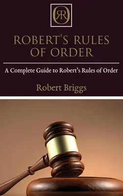 Robert's Rules of Order: A Complete Guide to Robert's Rules of Order: A Complete Guide to Robert's Rules of Order - Robert's Rules of Order: A Complete Guide to Robert's Rules of Order