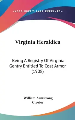 Virginia Heraldica: A Virginia nemesi származásúak nyilvántartása, akik jogosultak a címerpajzsra (1908) - Virginia Heraldica: Being A Registry Of Virginia Gentry Entitled To Coat Armor (1908)