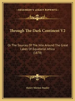 A sötét kontinensen át V2: Vagy a Nílus forrásai az Egyenlítői Afrika nagy tavai körül (1878) - Through The Dark Continent V2: Or The Sources Of The Nile Around The Great Lakes Of Equatorial Africa (1878)