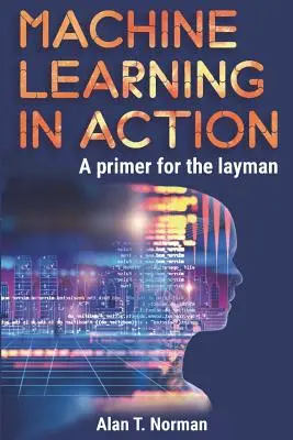 Gépi tanulás a gyakorlatban: A Primer for the Layman, lépésről lépésre útmutató kezdőknek - Machine Learning in Action: A Primer for the Layman, Step by Step Guide for Newbies