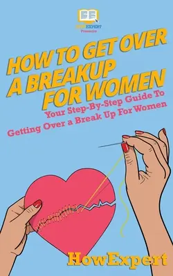 Hogyan lépjünk túl egy szakításon nőknek: A lépésről lépésre útmutató a szakítás túljutásához nők számára - How To Get Over a Breakup For Women: Your Step-By-Step Guide To Getting Over a Break Up For Women