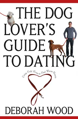 A kutyabarát útmutatója a randizáshoz: Using Cold Noses to Find Warm Hearts - The Dog Lover's Guide to Dating: Using Cold Noses to Find Warm Hearts