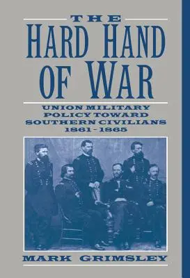 A háború kemény keze: Az Unió katonai politikája a déli civilekkel szemben, 1861 1865 - The Hard Hand of War: Union Military Policy Toward Southern Civilians, 1861 1865