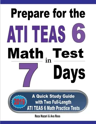 Felkészülés az ATI TEAS 6 matematika tesztre 7 nap alatt: Gyors tanulási útmutató két teljes hosszúságú ATI TEAS 6 matematikai gyakorlótesztekkel - Prepare for the ATI TEAS 6 Math Test in 7 Days: A Quick Study Guide with Two Full-Length ATI TEAS 6 Math Practice Tests