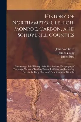 Northampton, Lehigh, Monroe, Carbon és Schuylkill megyék története: Tartalmazza az első telepesek rövid történetét, a település topográfiáját, nem - History of Northampton, Lehigh, Monroe, Carbon, and Schuylkill Counties: Containing a Brief History of the First Settlers, Topography of Township, Not