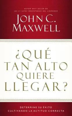 Qu Tan Alto Quiere Llegar?: Determine Su xito Cultivando La Actitud Correcta