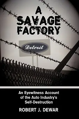 Egy vad gyár: Az autóipar önpusztításának szemtanúja - A Savage Factory: An Eyewitness Account of the Auto Industry's Self-Destruction