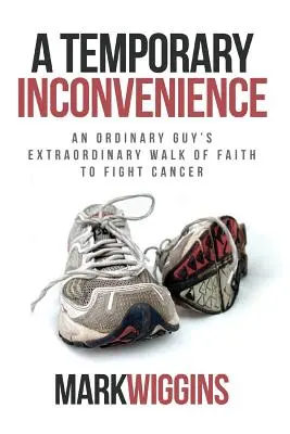 Egy átmeneti kellemetlenség: Egy hétköznapi fickó rendkívüli hittérítő útja a rák ellen - A Temporary Inconvenience: An Ordinary Guy's Extraordinary Walk of Faith to Fight Cancer