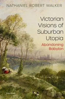 A külvárosi utópia viktoriánus látomásai: Abandoning Babylon - Victorian Visions of Suburban Utopia: Abandoning Babylon