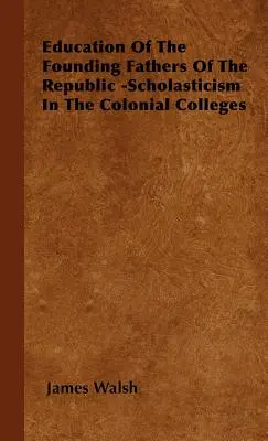 A köztársaság alapító atyáinak oktatása - Iskolázás a gyarmati kollégiumokban - Education of the Founding Fathers of the Republic -Scholasticism in the Colonial Colleges