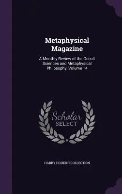 Metafizikai Magazin: Az okkult tudományok és a metafizikai filozófia havi szemléje, 14. kötet - Metaphysical Magazine: A Monthly Review of the Occult Sciences and Metaphysical Philosophy, Volume 14