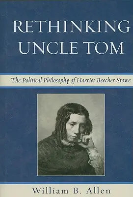 Rethinking Uncle Tom: Harriet Beecher Stowe politikai gondolatai - Rethinking Uncle Tom: The Political Thought of Harriet Beecher Stowe