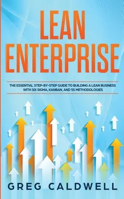 Lean Enterprise: Az alapvető lépésről lépésre történő útmutató a Lean vállalkozás felépítéséhez a Six Sigma, Kanban és 5S módszertanok segítségével (Lean-útmutatók) - Lean Enterprise: The Essential Step-by-Step Guide to Building a Lean Business with Six Sigma, Kanban, and 5S Methodologies (Lean Guides