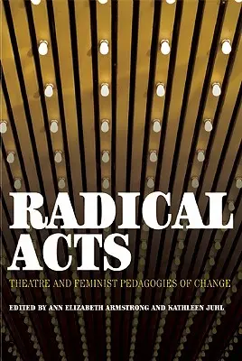 Radikális cselekedetek: Színház és a változás feminista pedagógiája - Radical Acts: Theatre and Feminist Pedagogies of Change