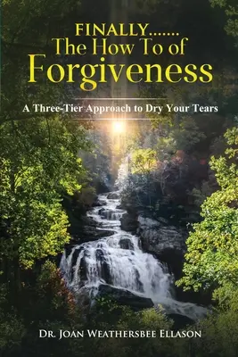 Végül.......A megbocsátás hogyanja: Háromszintű megközelítés a könnyek felszárításához - Finally.......the How To of Forgiveness: A Three-Tier Approach to Dry Your Tears