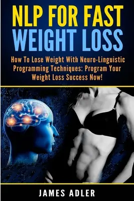 NLP a gyors fogyásért: Hogyan fogyjunk a neurolingvisztikus programozással? - NLP For Fast Weight Loss: How To Lose Weight With Neuro Linguistic Programming