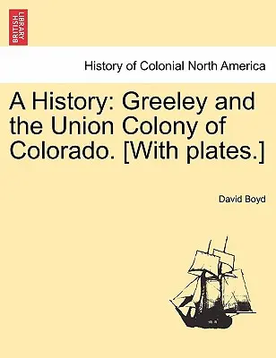 A History: Greeley és a coloradói Union Colony. [Táblákkal.] - A History: Greeley and the Union Colony of Colorado. [With plates.]