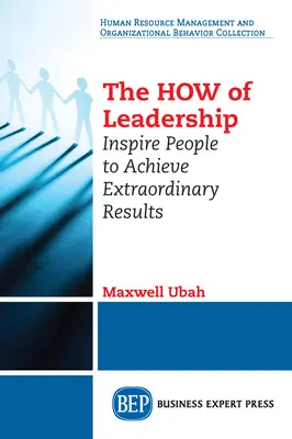 A vezetés HOGYANJA: Inspirálja az embereket, hogy rendkívüli eredményeket érjenek el - The HOW of Leadership: Inspire People to Achieve Extraordinary Results